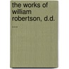The Works Of William Robertson, D.D. ... door William Robertson