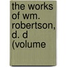 The Works Of Wm. Robertson, D. D (Volume by William Robertson