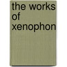 The Works Of Xenophon by Xenophon