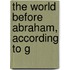 The World Before Abraham, According To G
