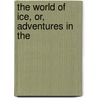 The World Of Ice, Or, Adventures In The by Robert Ballantyne