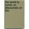 The World To Come; Or, Discourses On The door Isaac Watts