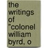 The Writings Of "Colonel William Byrd, O