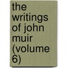 The Writings Of John Muir (Volume 6) by Muir John Muir