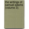 The Writings Of Samuel Adams (Volume 3); by Psy.D. Adams Dr Samuel