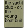 The Yacht Club - Or, The Young Boat Buil by Professor Oliver Optic