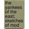 The Yankees Of The East; Sketches Of Mod by William Eleroy Curtis