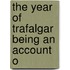 The Year Of Trafalgar Being An Account O