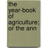 The Year-Book Of Agriculture; Or The Ann by David Ames Wells