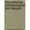 The Yorkshire Archaeological And Topogra door Unknown Author