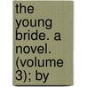 The Young Bride. A Novel. (Volume 3); By door Mrs Briscoe