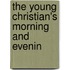 The Young Christian's Morning And Evenin