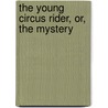 The Young Circus Rider, Or, The Mystery door Jr Horatio Alger