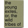 The Young Exiles, Or, The Wild Tribes Of door Anne Bowman