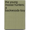 The Young Moose Hunters; A Backwoods-Boy door Charles Asbury Stephens