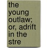 The Young Outlaw; Or, Adrift In The Stre by Jr Horatio Alger