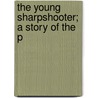 The Young Sharpshooter; A Story Of The P by Everett Titsworth Tomlinson