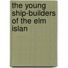 The Young Ship-Builders Of The Elm Islan by Rev Elijah Kellogg