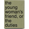 The Young Woman's Friend, Or The Duties door Daniel Clarke Eddy