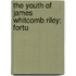 The Youth Of James Whitcomb Riley; Fortu