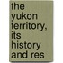 The Yukon Territory, Its History And Res