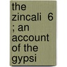 The Zincali  6 ; An Account Of The Gypsi by George Henry Borrow