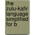 The Zulu-Kafir Language Simplified For B