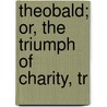 Theobald; Or, The Triumph Of Charity, Tr by Eugnie Mistral Dutheil De La Rochre