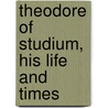 Theodore Of Studium, His Life And Times by Alice Gardner
