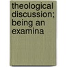 Theological Discussion; Being An Examina door Joseph Mkee