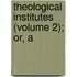 Theological Institutes (Volume 2); Or, A