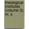 Theological Institutes (Volume 3); Or, A door Richard Watson