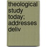 Theological Study Today; Addresses Deliv door Onbekend