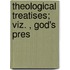 Theological Treatises; Viz. , God's Pres