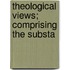 Theological Views; Comprising The Substa