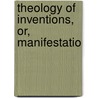 Theology Of Inventions, Or, Manifestatio by John Blakely