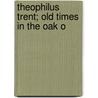 Theophilus Trent; Old Times In The Oak O by Benjamin Franklin Taylor