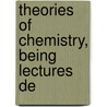 Theories Of Chemistry, Being Lectures De by Svante Arrh nius