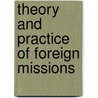 Theory And Practice Of Foreign Missions door James Monroe Buckley