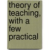 Theory Of Teaching, With A Few Practical door Elizabeth Palmer Peabody