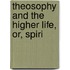 Theosophy And The Higher Life, Or, Spiri