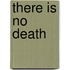There Is No Death