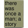 There Was Once A Man; A Story by Robert Henry Newell