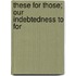 These For Those; Our Indebtedness To For