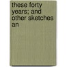 These Forty Years; And Other Sketches An door George Etell Sargent