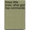 These Little Ones; What God Has Commande door William Scribner