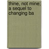 Thine, Not Mine; A Sequel To Changing Ba by William Everett