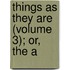 Things As They Are (Volume 3); Or, The A
