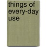 Things Of Every-Day Use door Thing