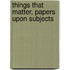 Things That Matter, Papers Upon Subjects